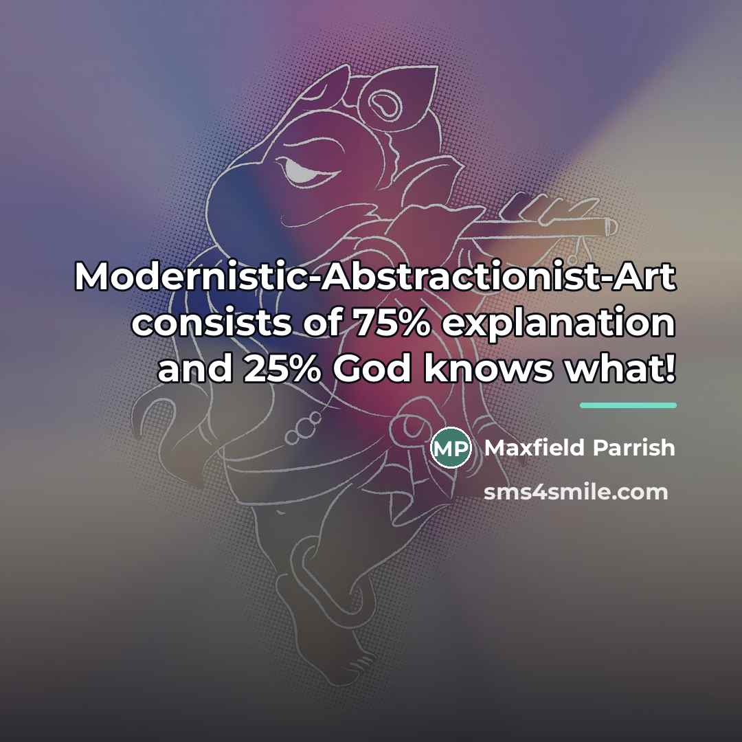 “Modernistic-Abstractionist-Art consists of 75% explanation and 25% God knows what!…” quote by Maxfield Parrish