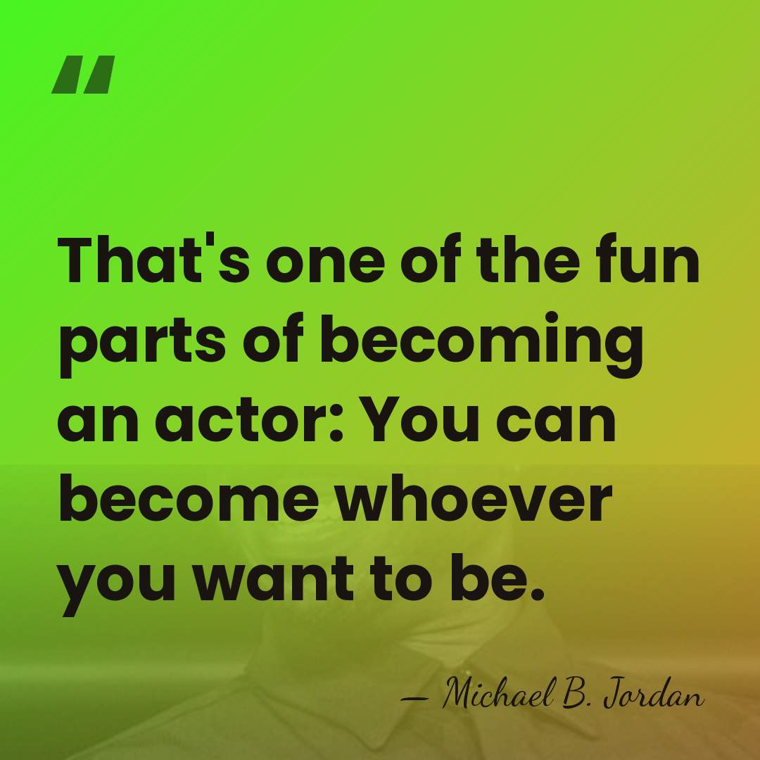 That's one of the fun parts of becoming an actor: You can&hellip; - Michael B. Jordan
