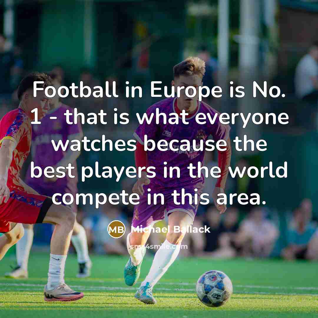 “Football in Europe is No. 1 - that is what…” quote by Michael Ballack