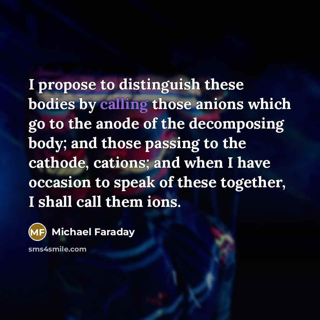 “I propose to distinguish these bodies by calling those anions…” quote by Michael Faraday
