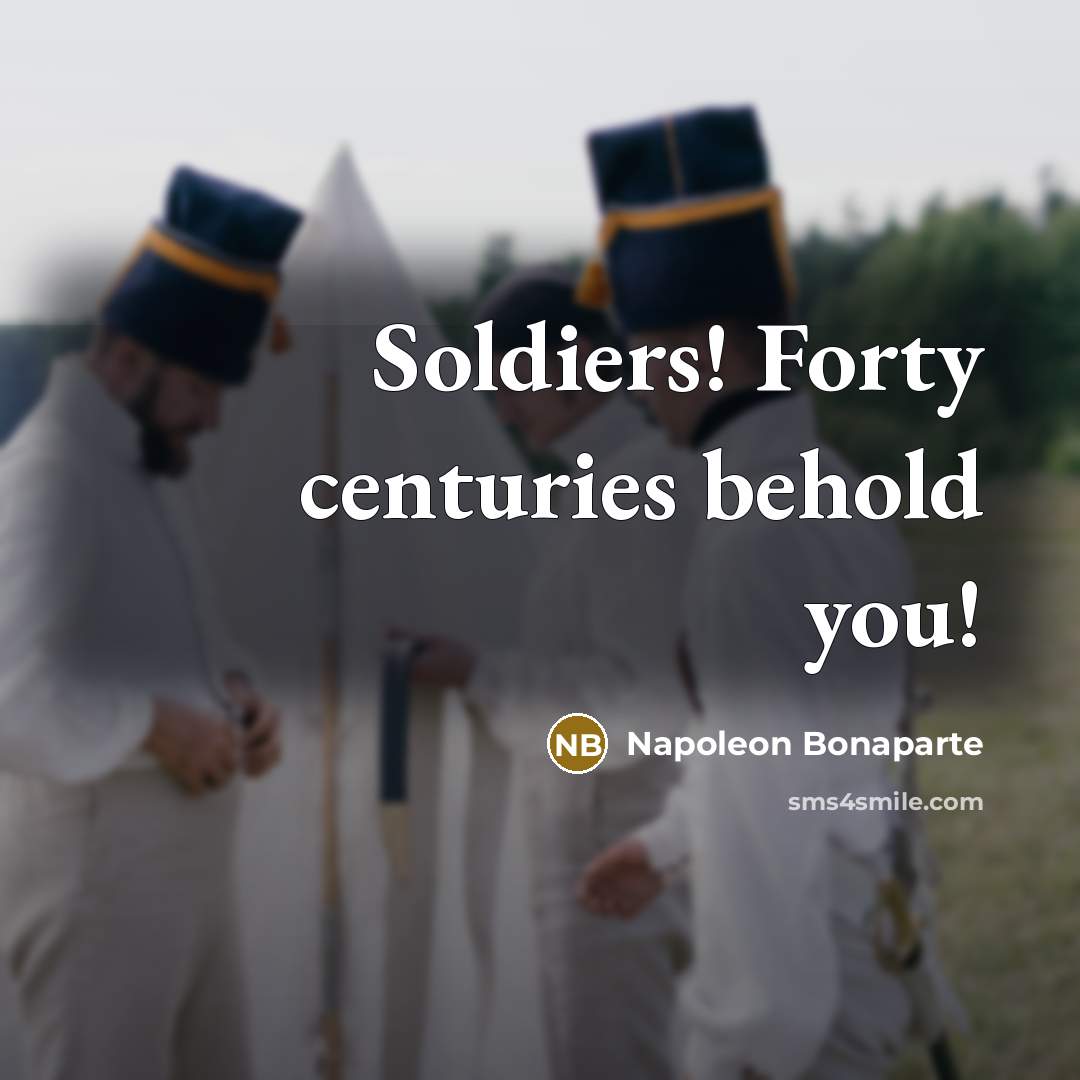 “Soldiers! Forty centuries behold you!” quote by Napoleon Bonaparte