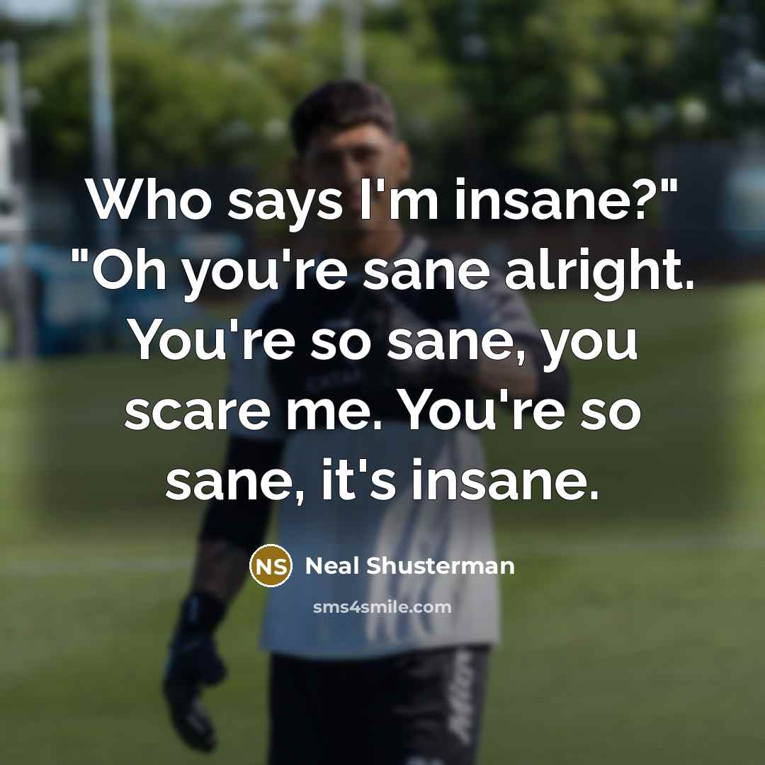 “Who says I'm insane?" "Oh you're sane alright. You're so…” quote by Neal Shusterman