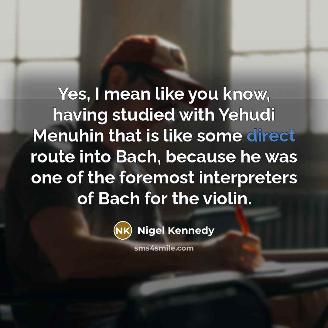 “Yes, I mean like you know, having studied with Yehudi…” quote by Nigel Kennedy