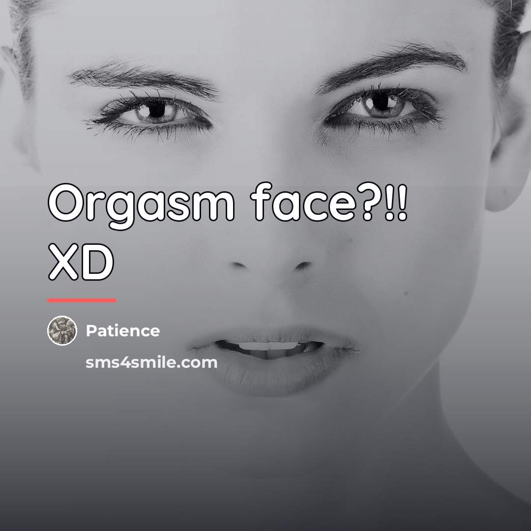 “Orgasm face?!! XD…” quote by Patience