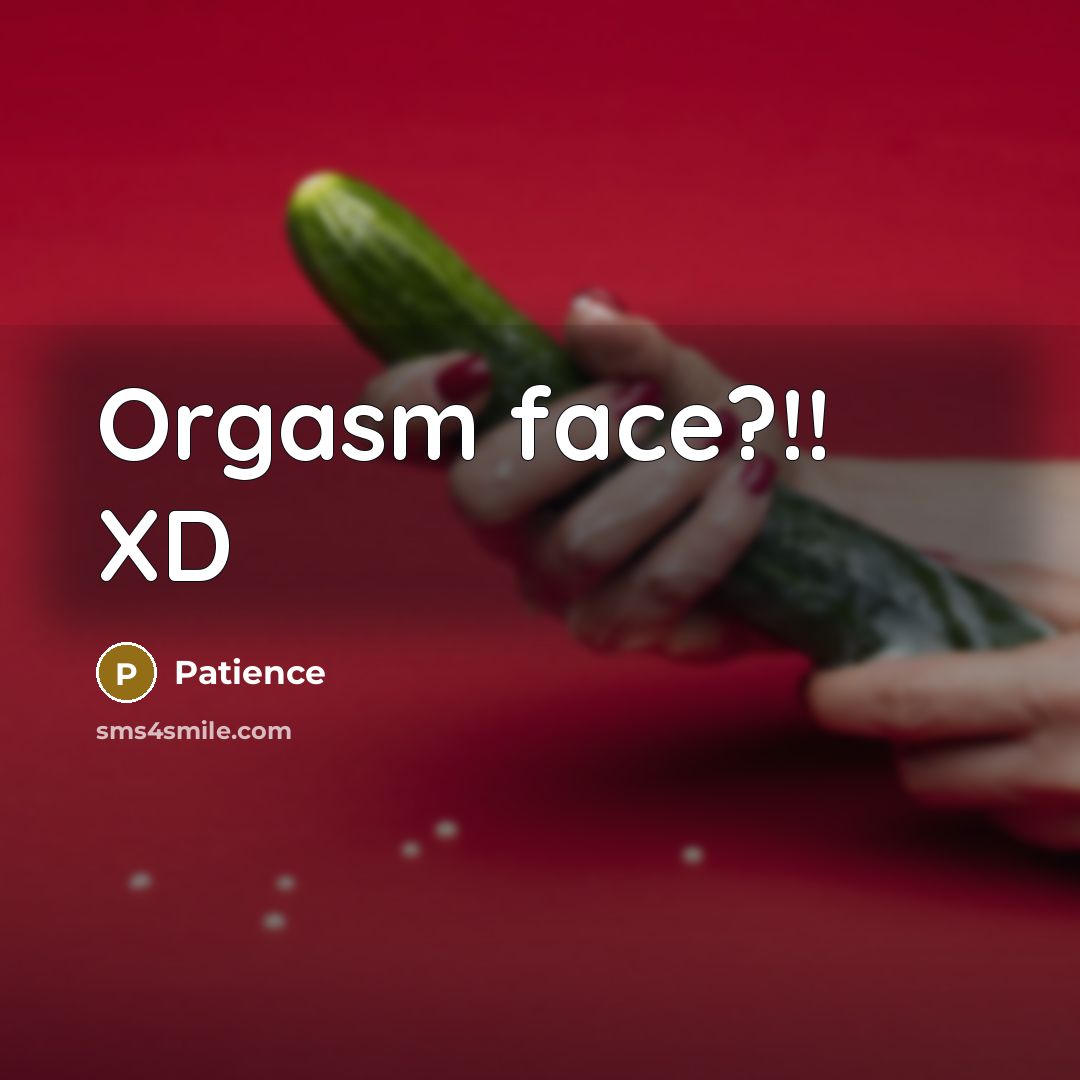 “Orgasm face?!! XD” quote by Patience