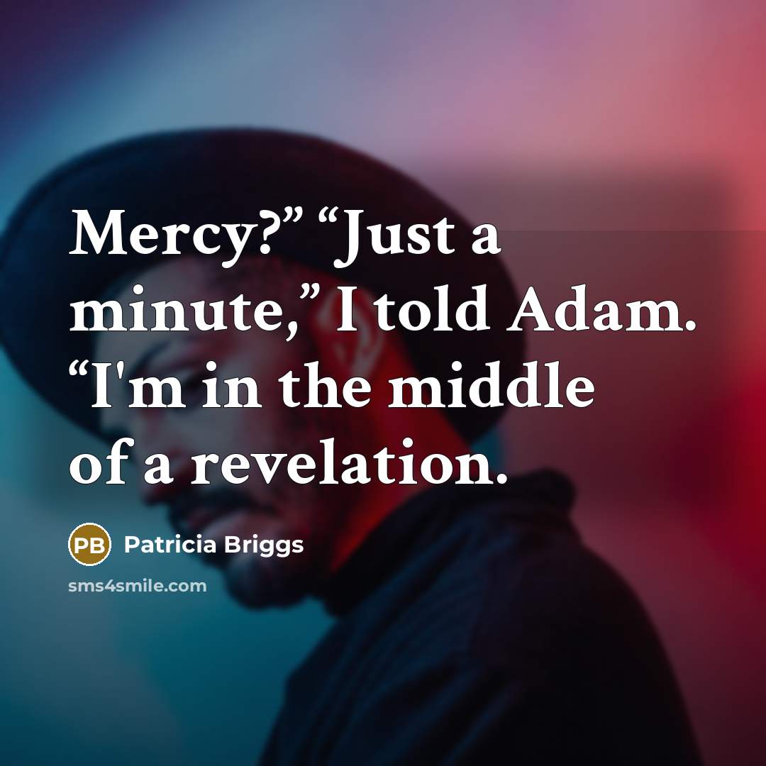 “Mercy?” “Just a minute,” I told Adam. “I'm in the…” quote by Patricia Briggs