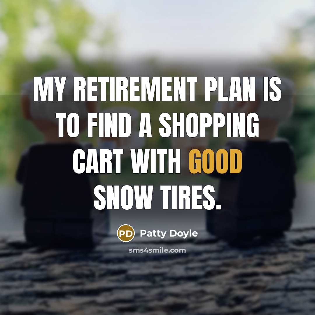 “My retirement plan is to find a shopping cart with good snow tires.” quote by Patty Doyle
