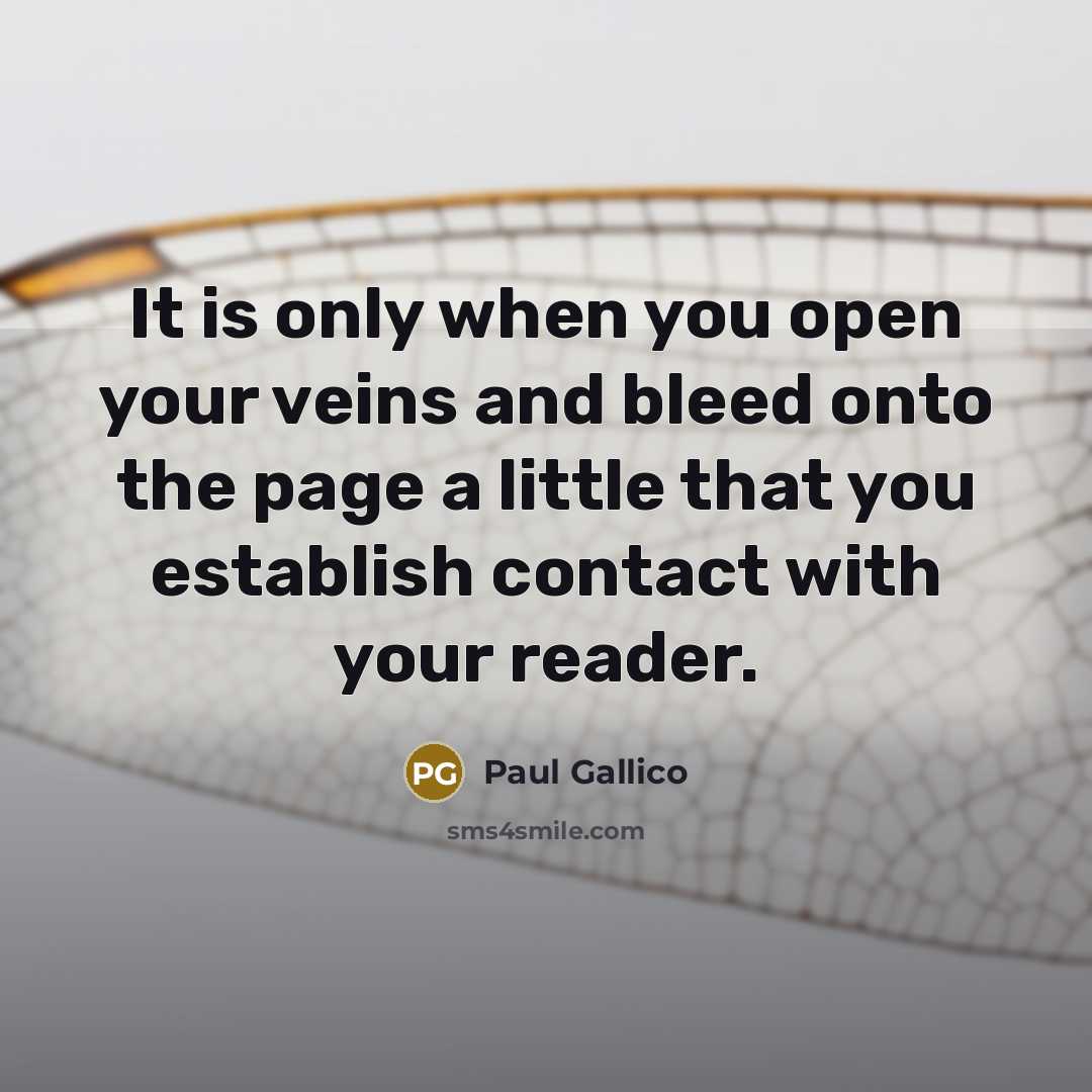 “It is only when you open your veins and bleed onto the page a little that you establish contact with your reader.” quote by Paul Gallico