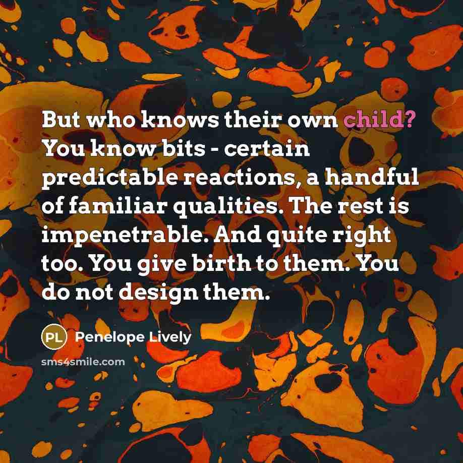 “But who knows their own child? You know bits -…” quote by Penelope Lively