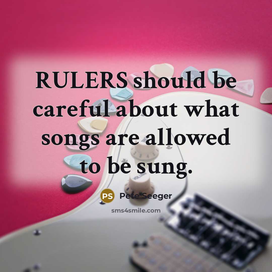 “RULERS should be careful about what songs are allowed to…” quote by Pete Seeger