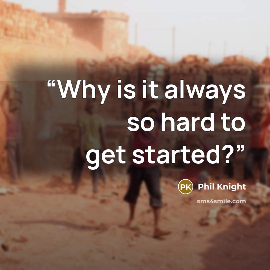 “Why is it always so hard to get started?” quote by Phil Knight
