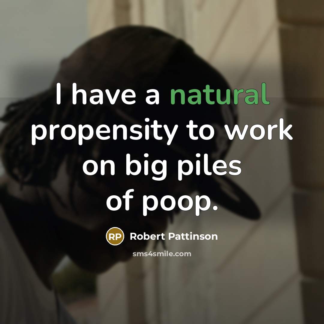 “I have a natural propensity to work on big piles…” quote by Robert Pattinson
