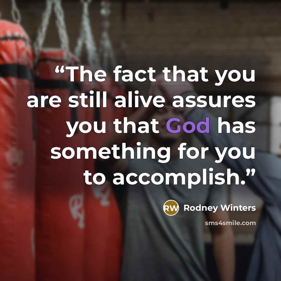“The fact that you are still alive assures you that God has something for you to accomplish.” quote by Rodney Winters