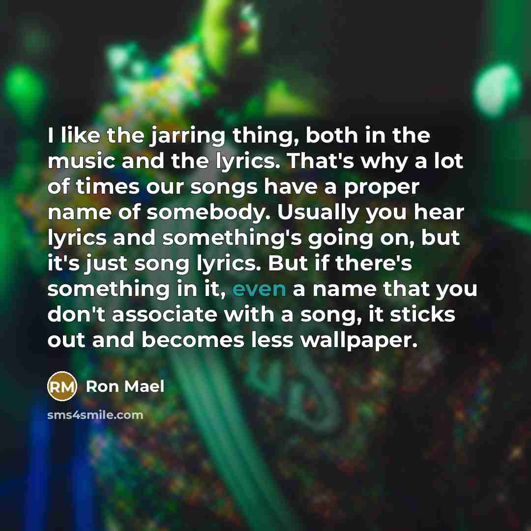 “I like the jarring thing, both in the music and…” quote by Ron Mael