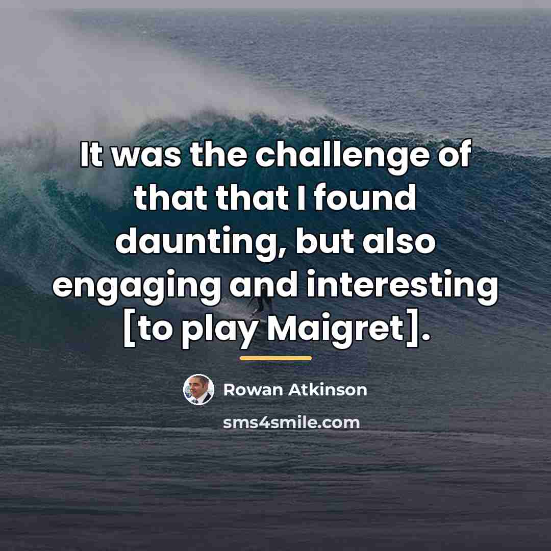 “It was the challenge of that that I found daunting,…” quote by Rowan Atkinson