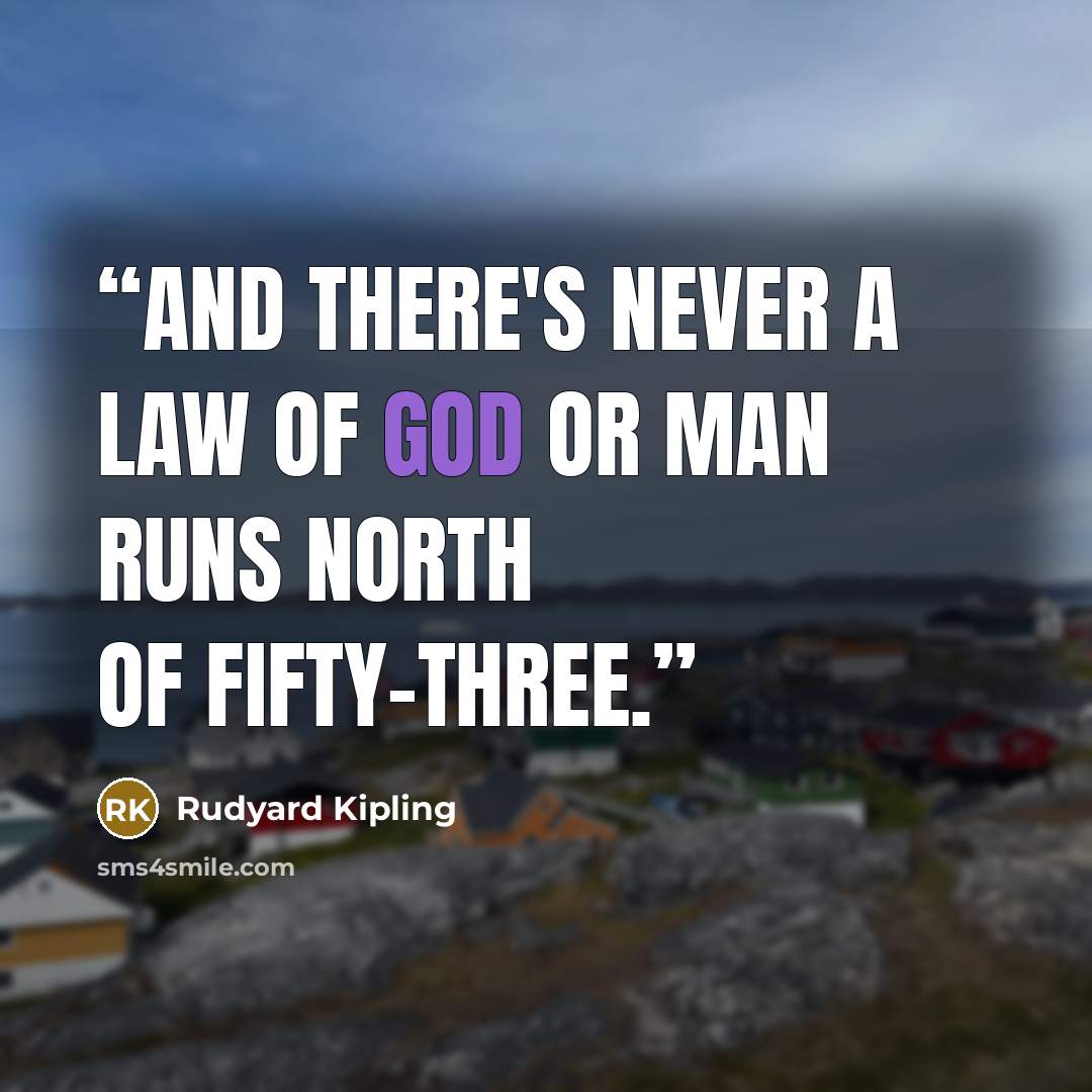 “And there's never a law of God or man runs north of Fifty-three.” quote by Rudyard Kipling