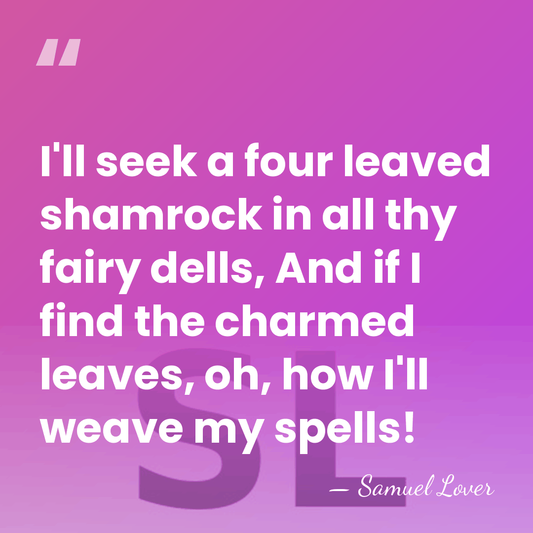 I'll seek a four leaved shamrock in all thy fairy dells, And&hellip; - Samuel Lover