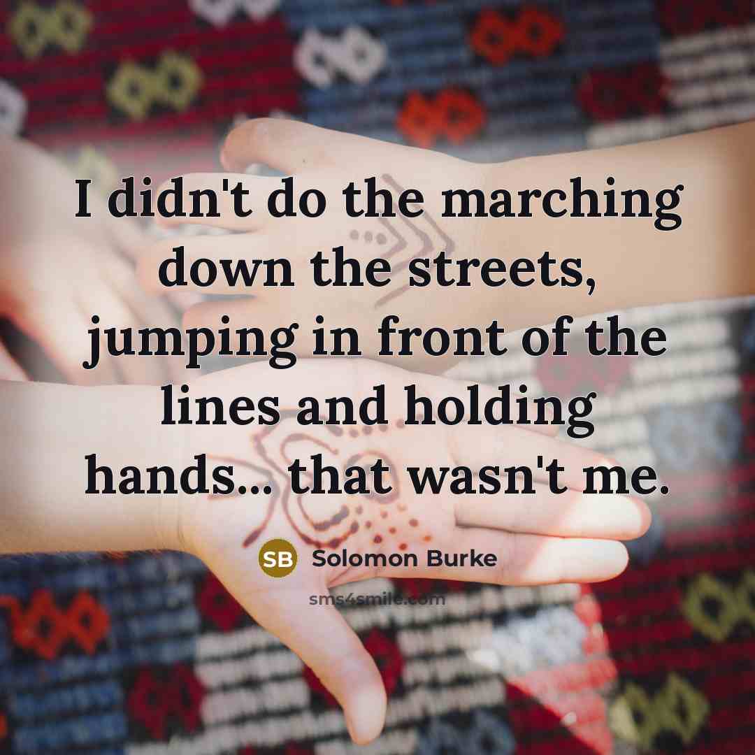 “I didn't do the marching down the streets, jumping in…” quote by Solomon Burke