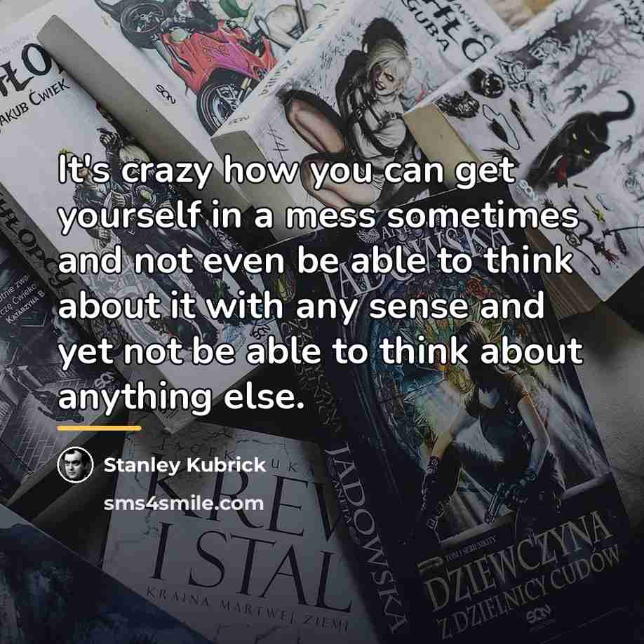 “It's crazy how you can get yourself in a mess…” quote by Stanley Kubrick