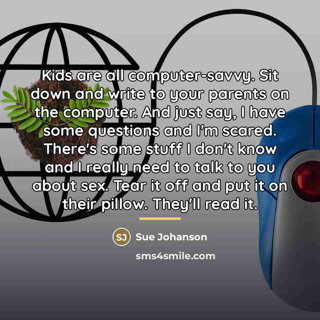 “Kids are all computer-savvy. Sit down and write to your…” quote by Sue Johanson