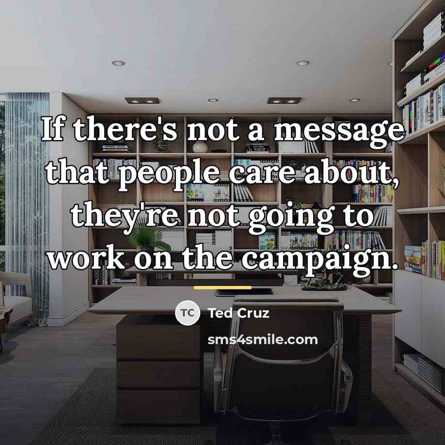 “If there's not a message that people care about, they're…” quote by Ted Cruz