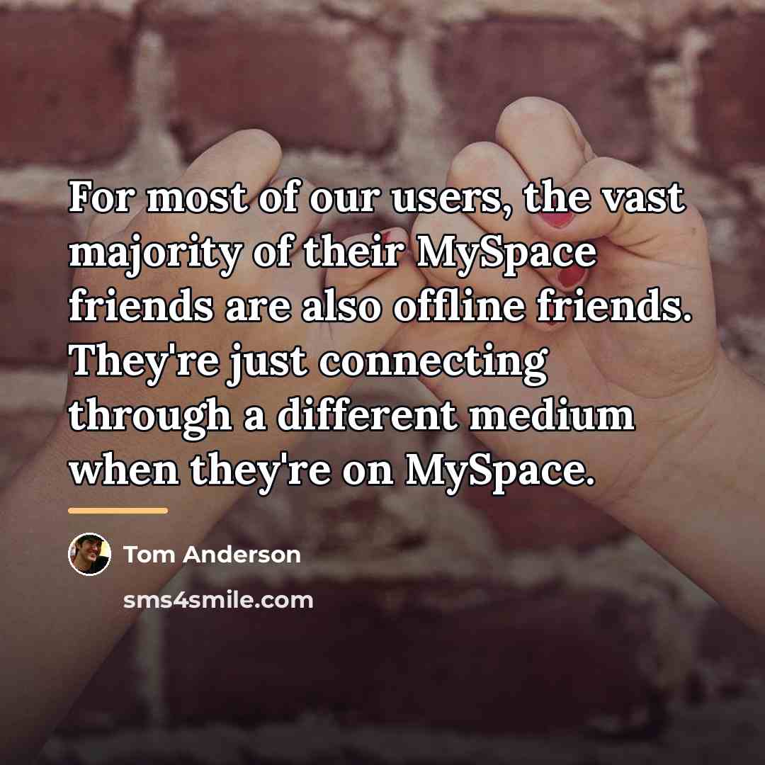 “For most of our users, the vast majority of their…” quote by Tom Anderson