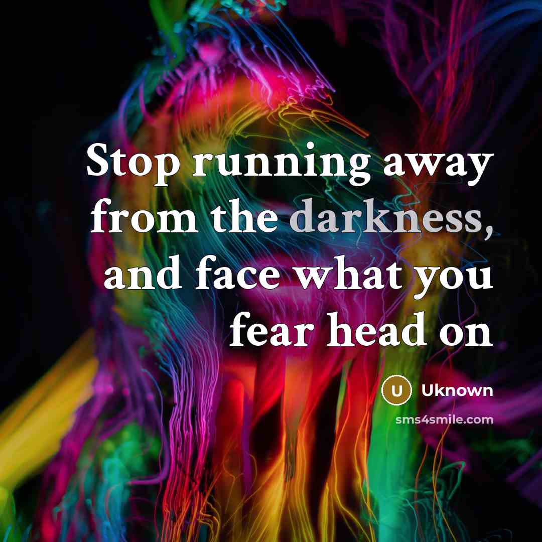 “Stop running away from the darkness, and face what you…” quote by Uknown