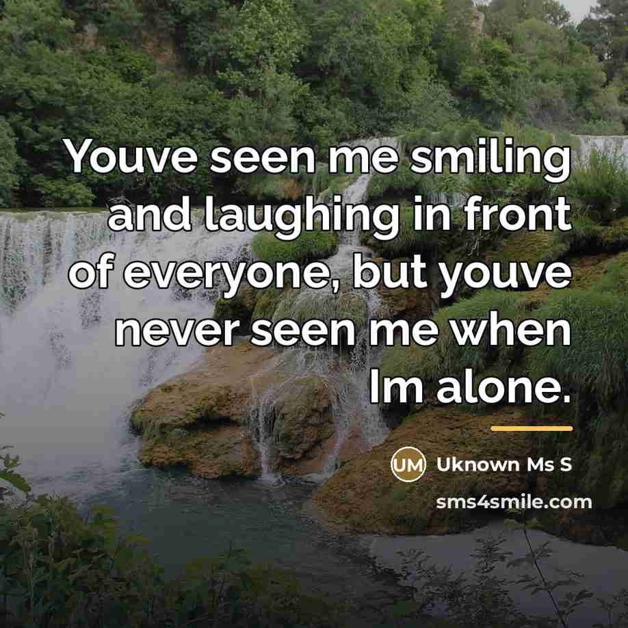 “Youve seen me smiling and laughing in front of everyone,…” quote by Uknown Ms S