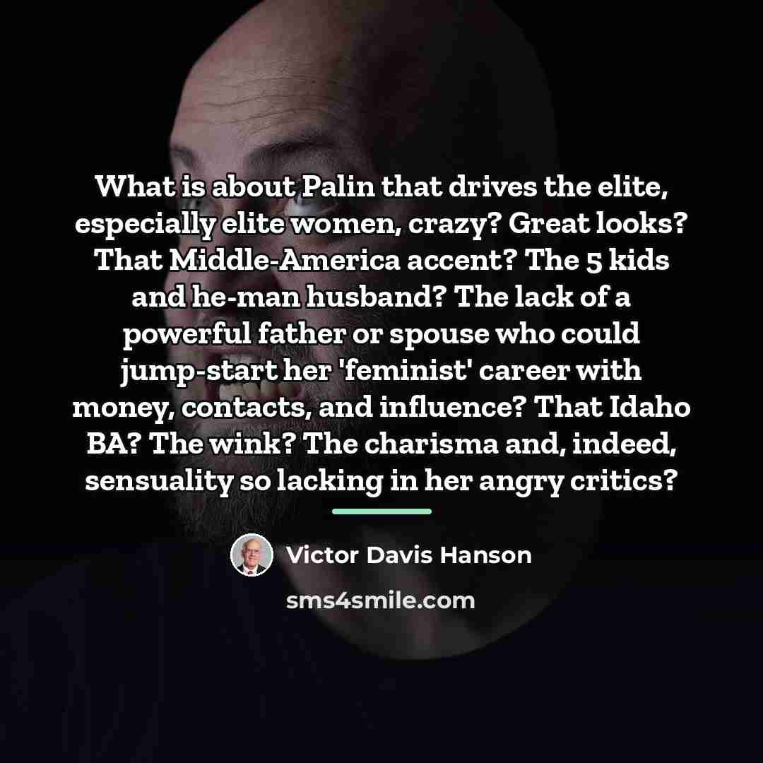 “What is about Palin that drives the elite, especially elite…” quote by Victor Davis Hanson