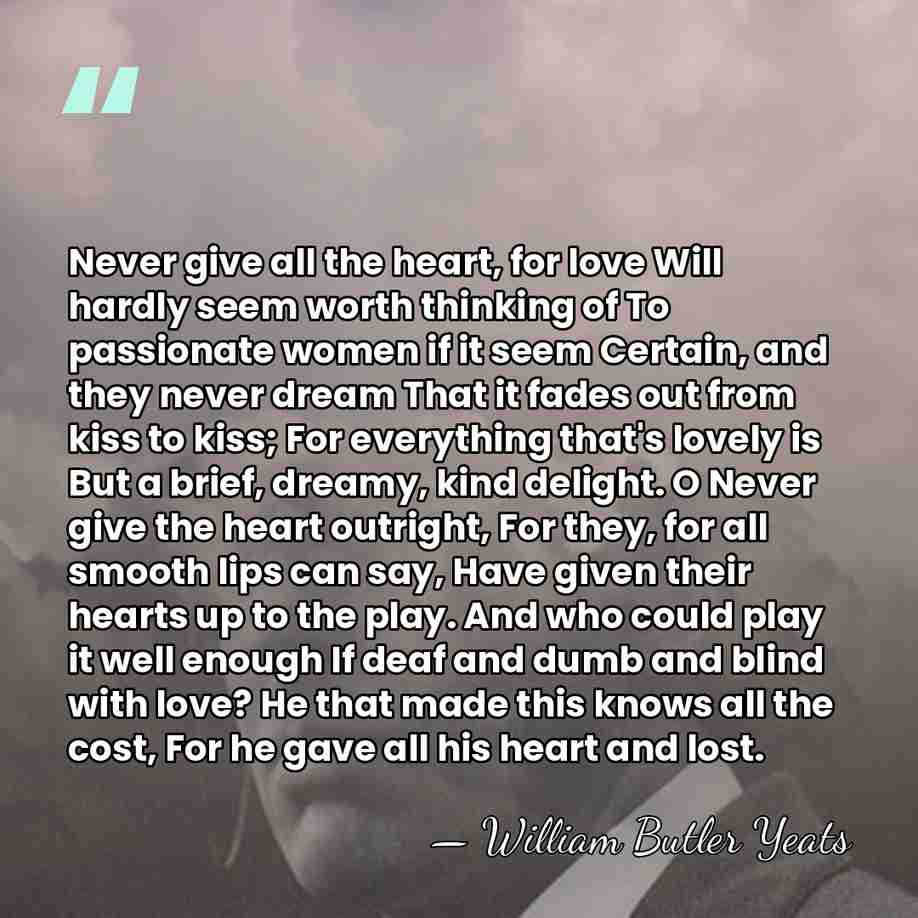 Never give all the heart, for love Will hardly seem worth thinking&hellip; - William Butler Yeats