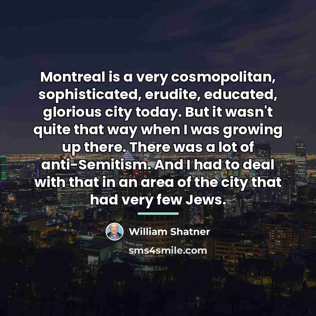 “Montreal is a very cosmopolitan, sophisticated, erudite, educated, glorious city…” quote by William Shatner