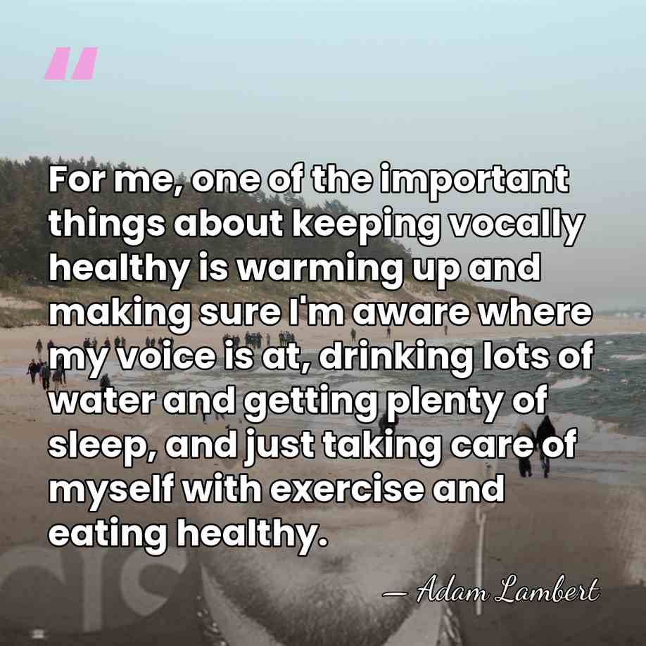 For me, one of the important things about keeping vocally healthy is&hellip; - Adam Lambert