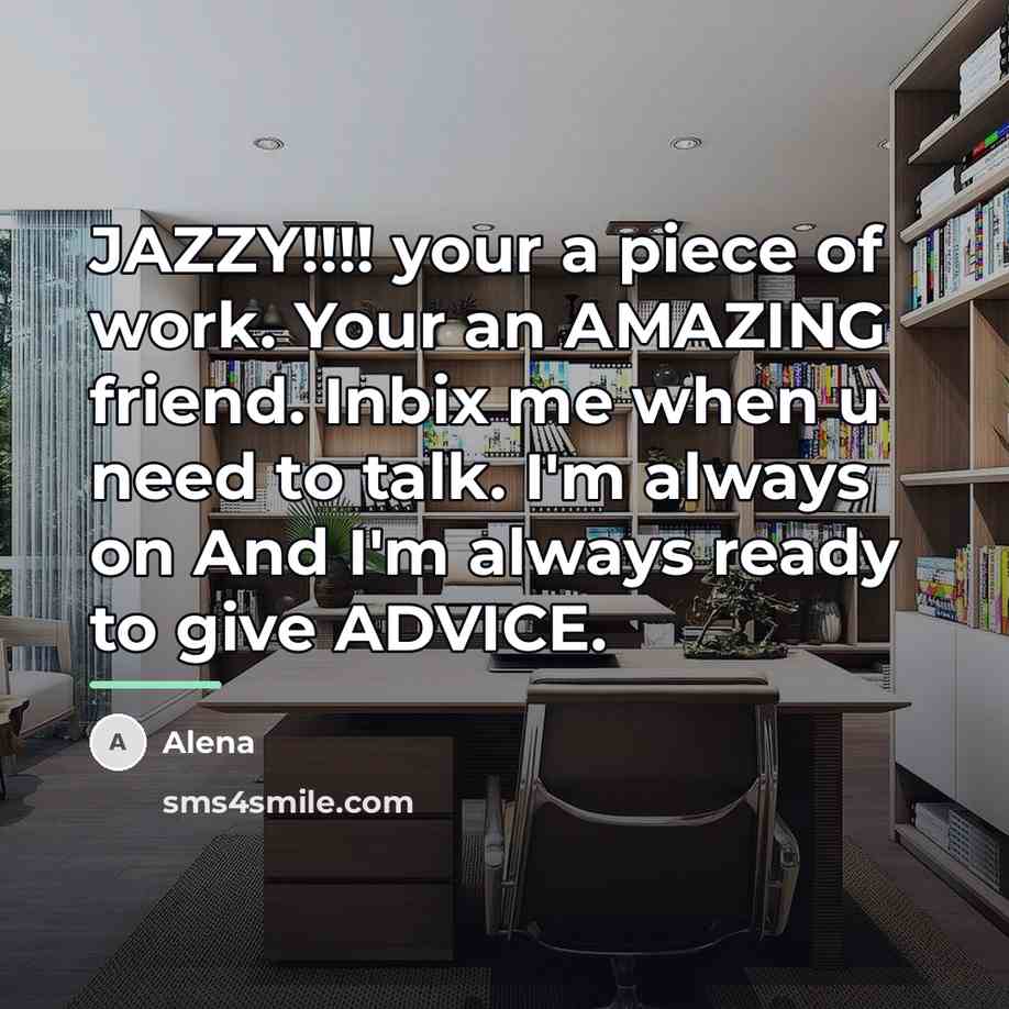 “JAZZY!!!! your a piece of work. Your an AMAZING friend.…” quote by Anonymous