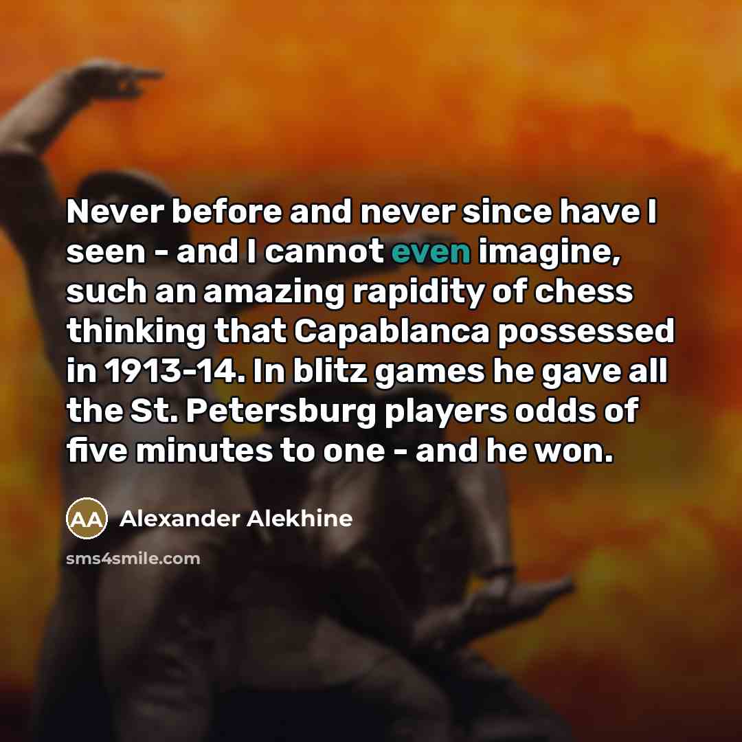 “Never before and never since have I seen - and…” quote by Alexander Alekhine