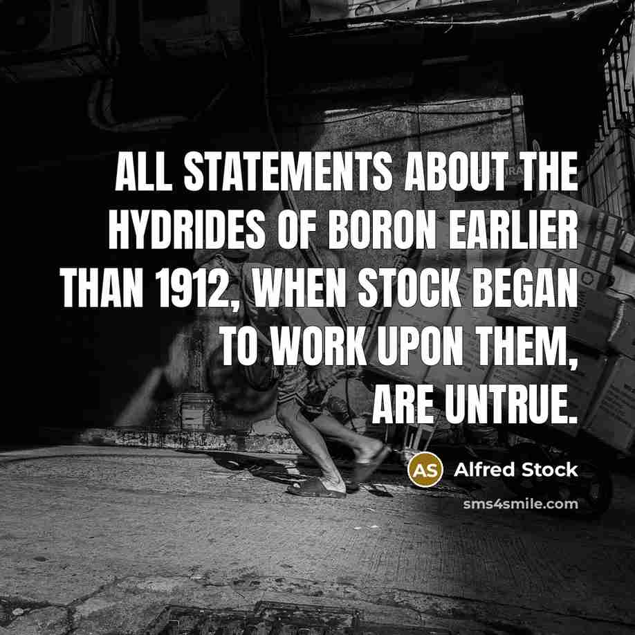 “All statements about the hydrides of boron earlier than 1912, when Stock began to work upon them, are untrue.” quote by Alfred Stock