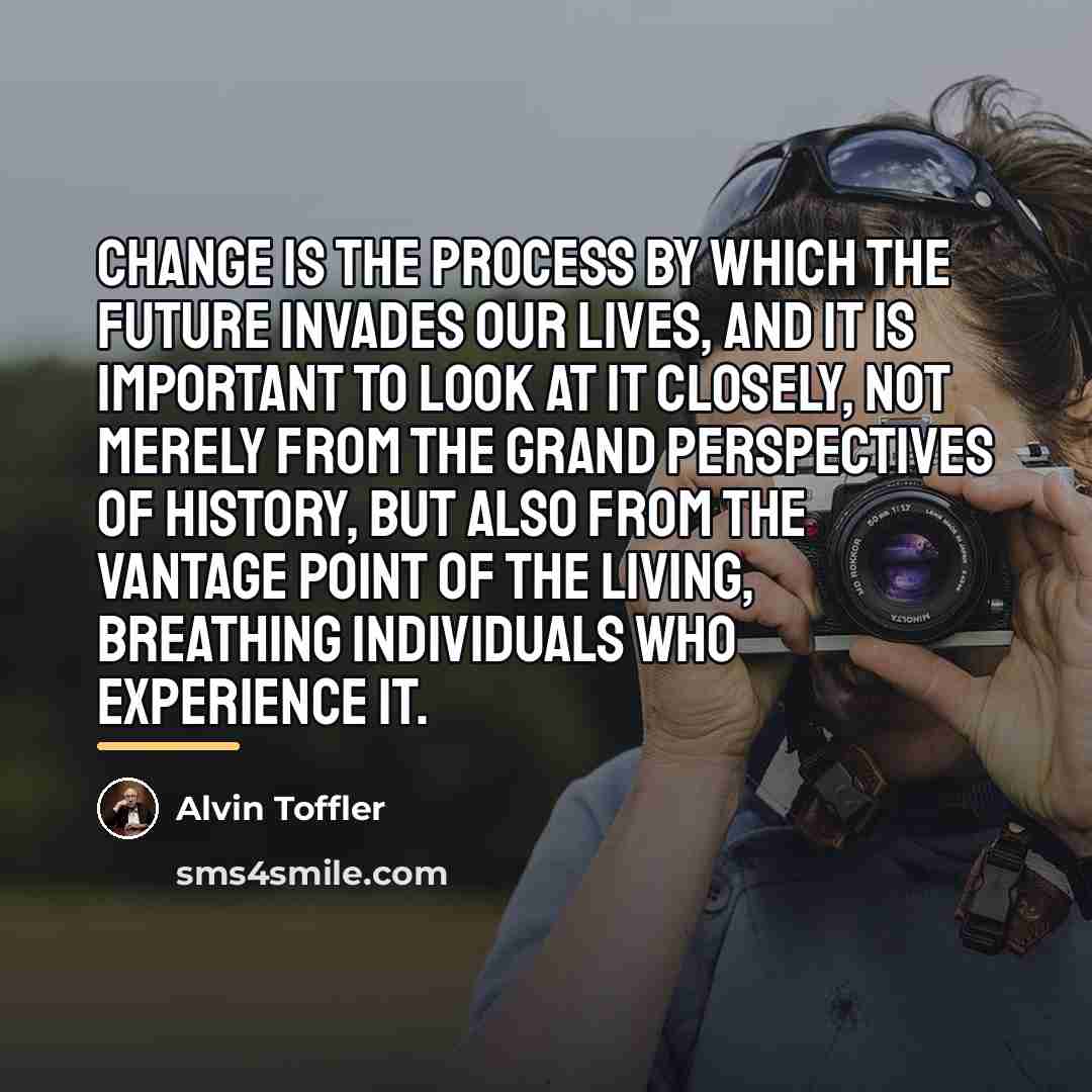 “Change is the process by which the future invades our…” quote by Alvin Toffler