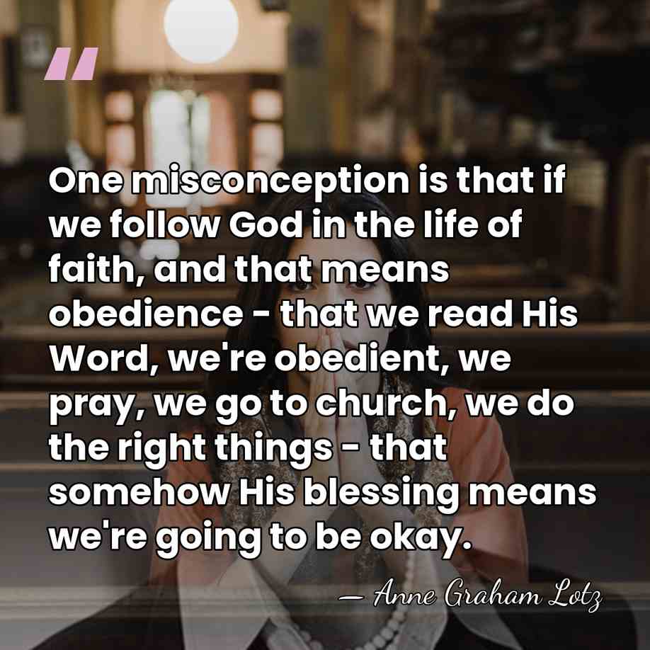 One misconception is that if we follow God in the life of&hellip; - Anne Graham Lotz