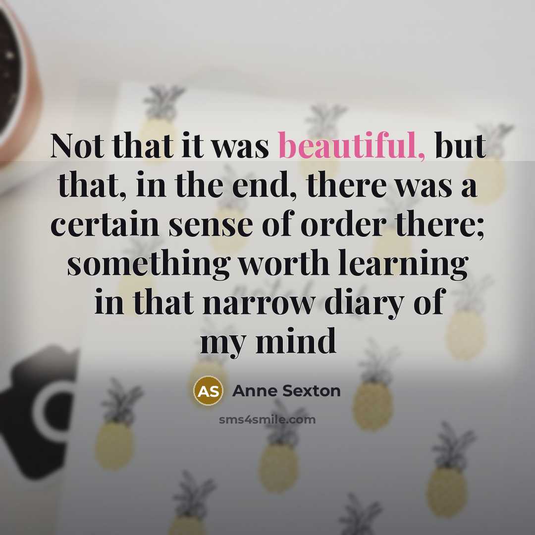 “Not that it was beautiful, but that, in the end,…” quote by Anne Sexton