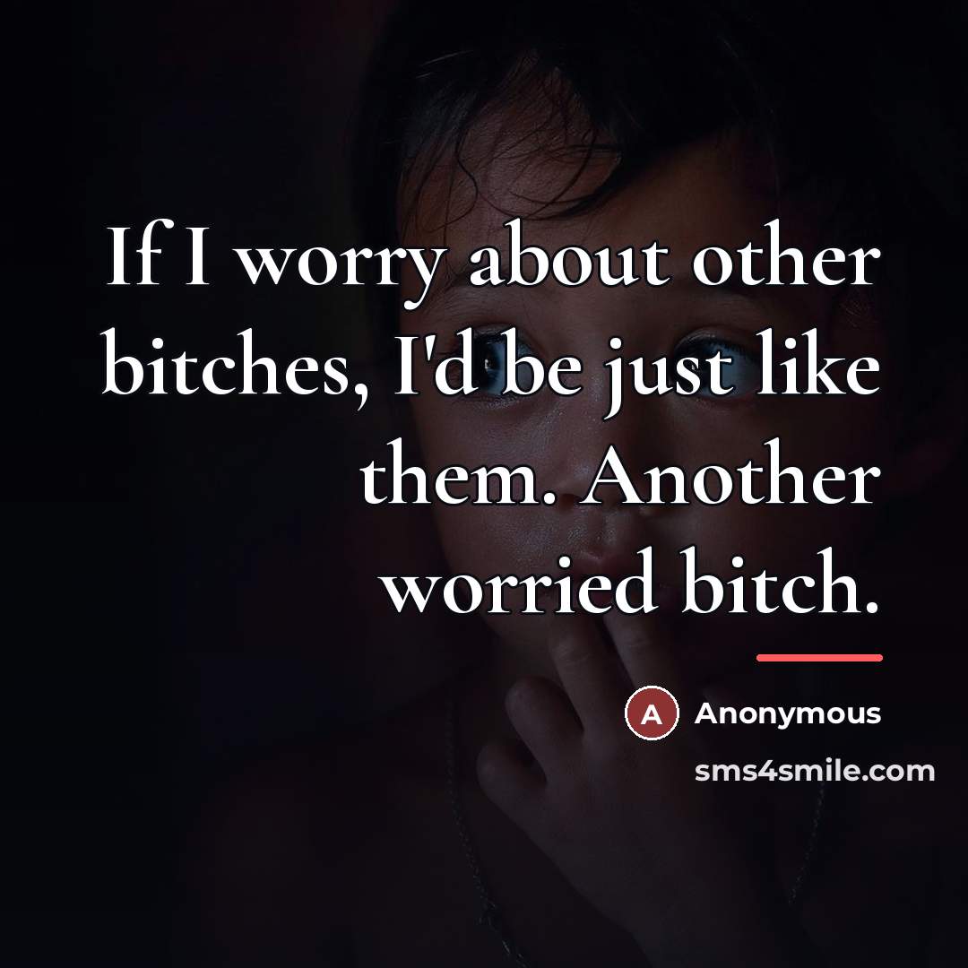 “If I worry about other bitches, I'd be just like…” quote by Anonymous