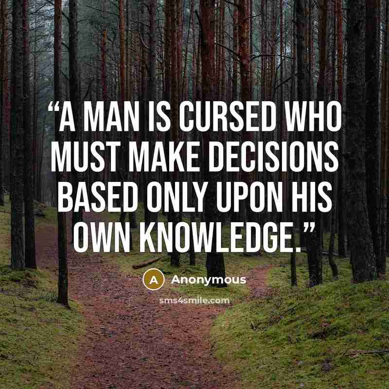 “A man is cursed who must make decisions based only upon his own knowledge.” quote by Anonymous
