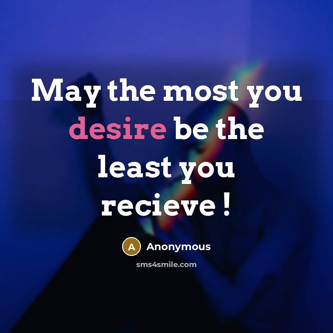 “May the most you desire be the least you recieve…” quote by Anonymous
