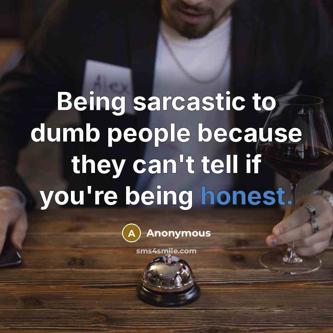 “Being sarcastic to dumb people because they can't tell if…” quote by Anonymous