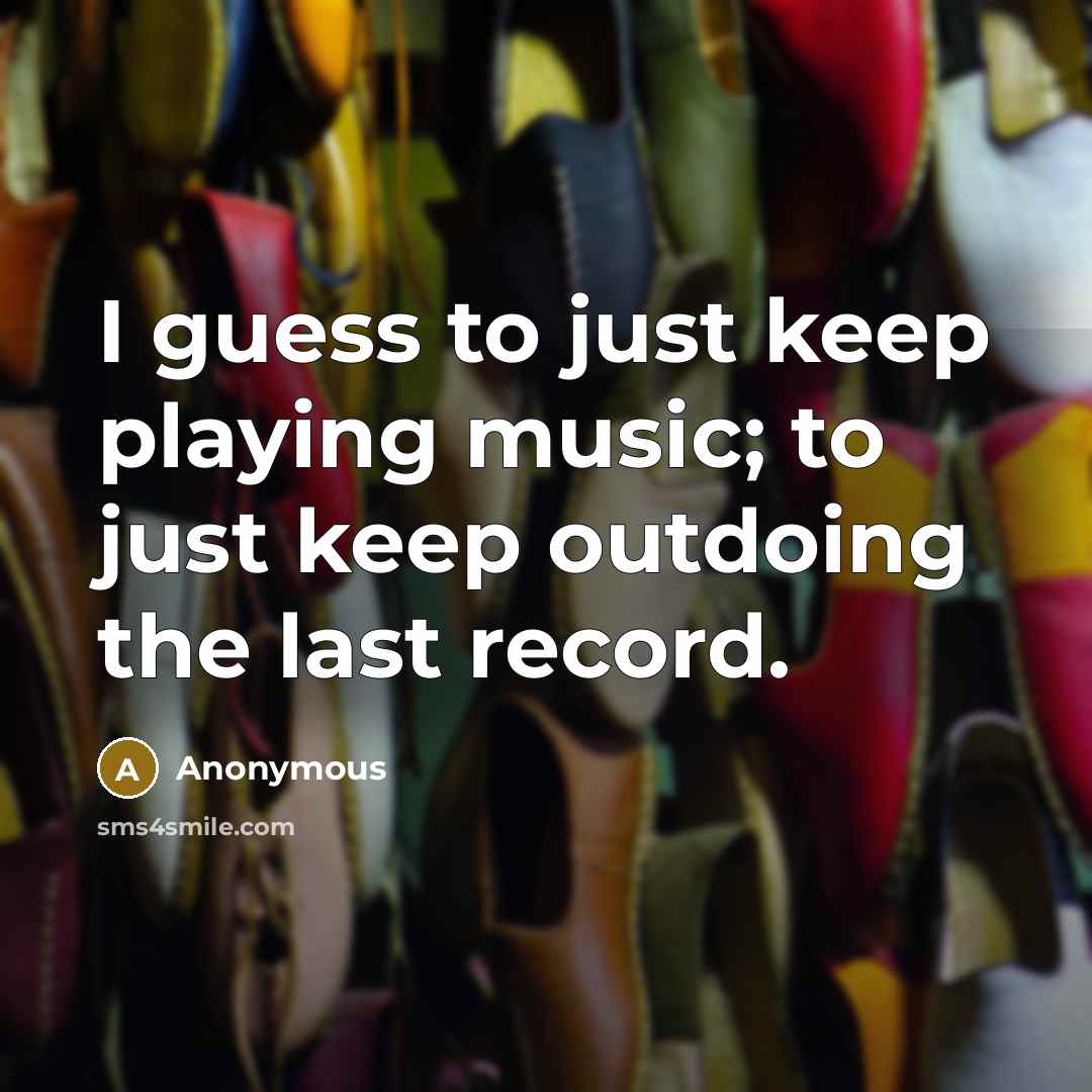 “I guess to just keep playing music; to just keep…” quote by Anonymous