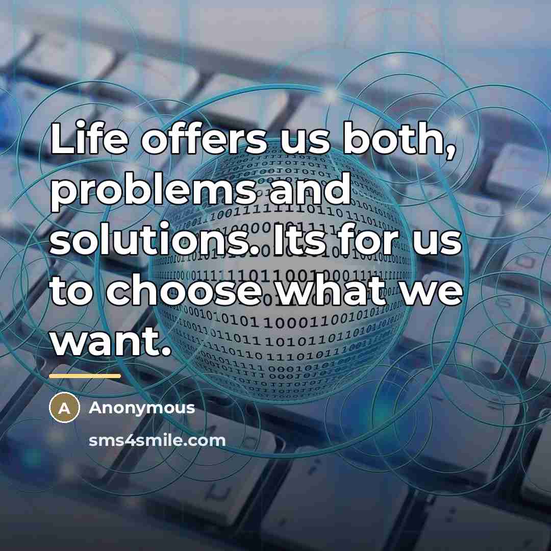 “Life offers us both, problems and solutions. Its for us…” quote by Anonymous
