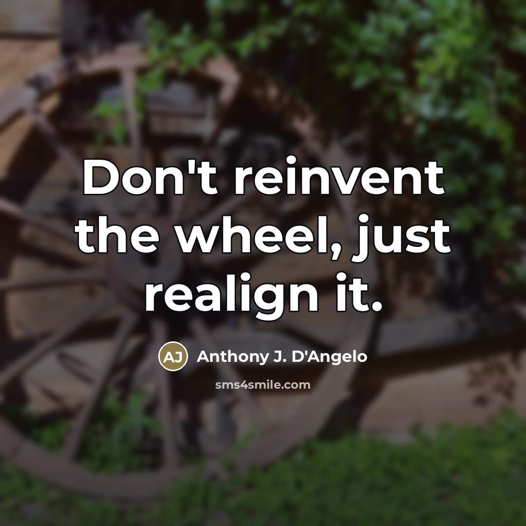 “Don't reinvent the wheel, just realign it.…” quote by Anthony J. D'Angelo