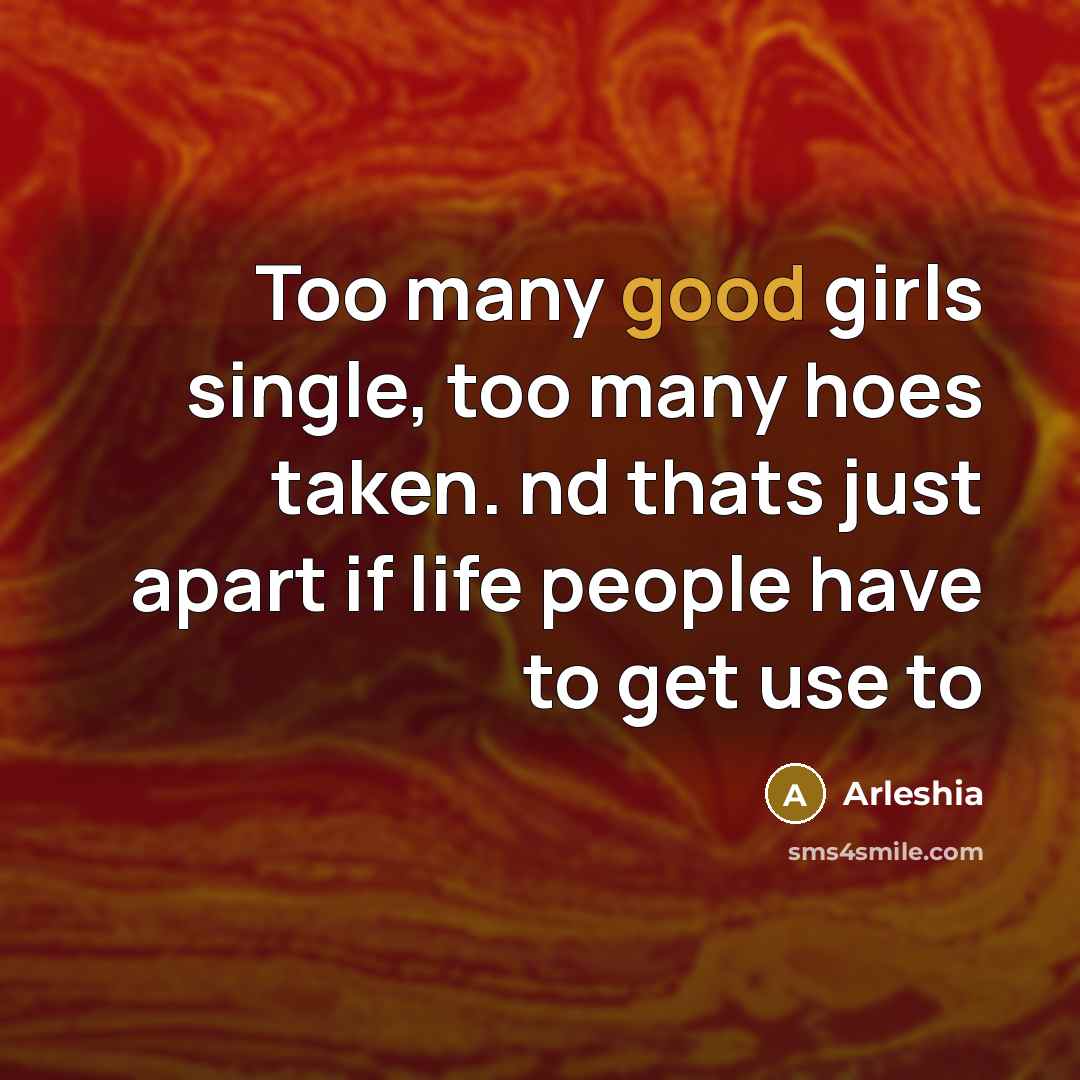 “Too many good girls single, too many hoes taken. nd…” quote by Arleshia