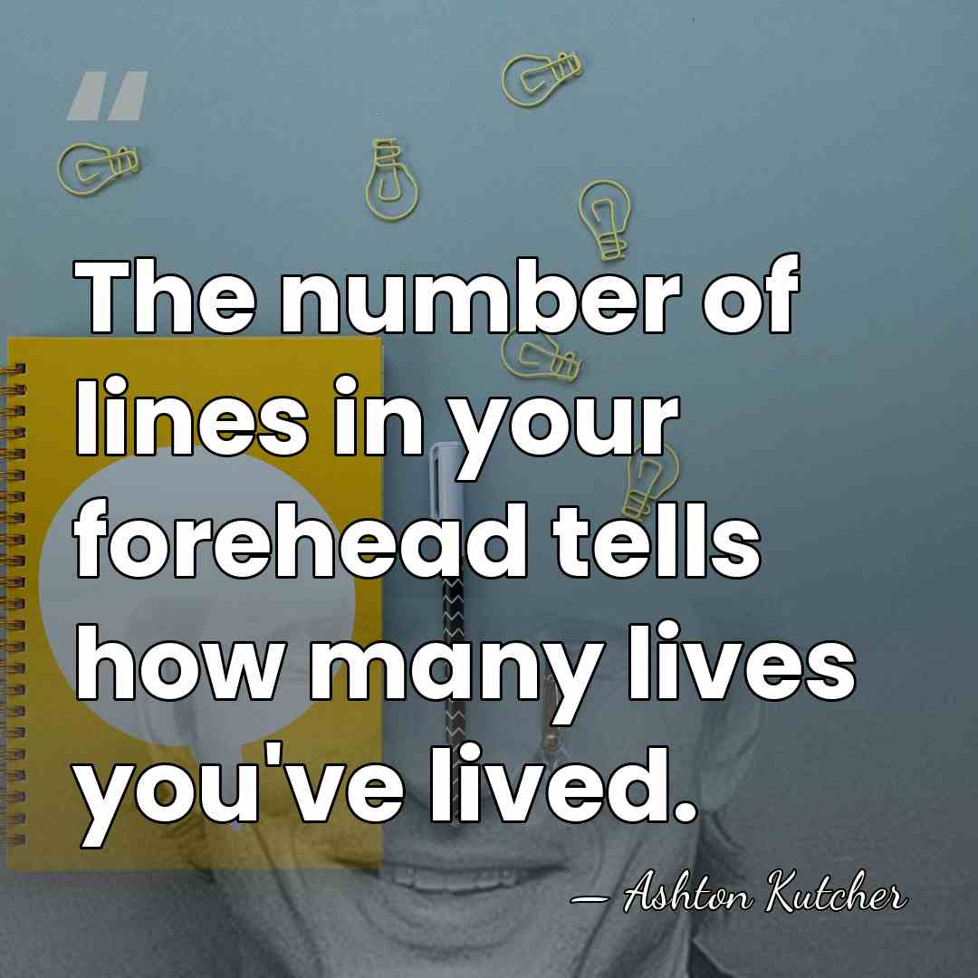 The number of lines in your forehead tells how many lives you've&hellip; - Ashton Kutcher