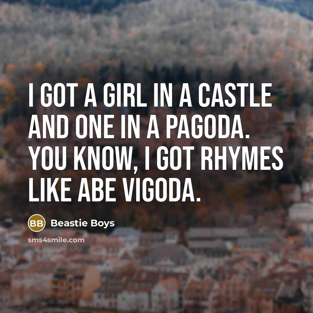 “I got a girl in a castle and one in…” quote by Beastie Boys