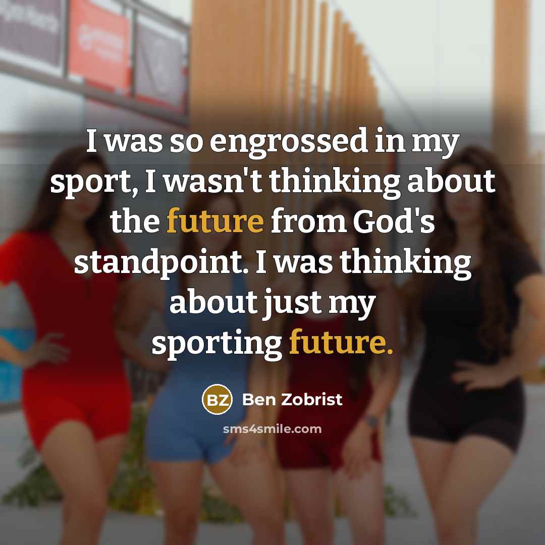 “I was so engrossed in my sport, I wasn't thinking…” quote by Ben Zobrist