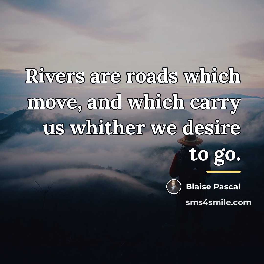 “Rivers are roads which move, and which carry us whither…” quote by Blaise Pascal